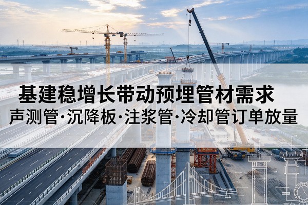 永靖基建稳增长带动预埋监测管材需求，声测管、沉降板、注浆管订单持续放量