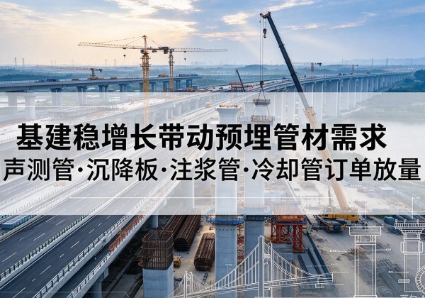 永靖基建稳增长带动预埋监测管材需求，声测管、沉降板、注浆管订单持续放量