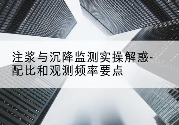 永靖水泥浆配比不当会不会造成注浆管堵管？-注浆与沉降监测实操解惑-配比和观测频率要点